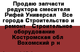 Продаю запчасти редуктора смесителя Рифей Универсал - Все города Строительство и ремонт » Строительное оборудование   . Костромская обл.,Вохомский р-н